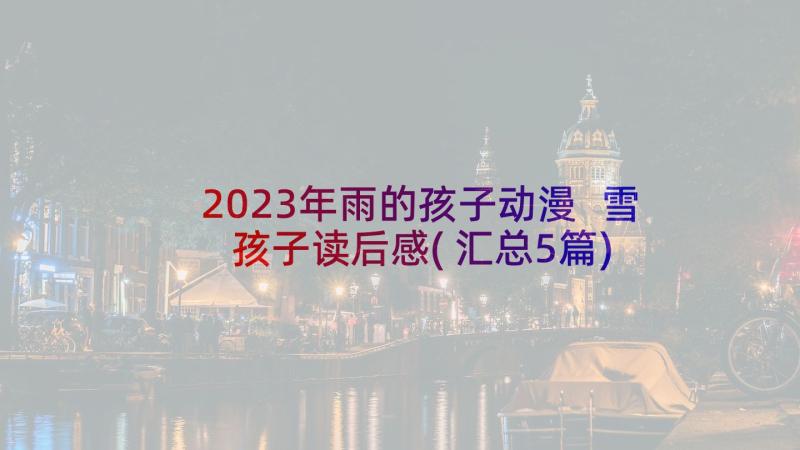 2023年雨的孩子动漫 雪孩子读后感(汇总5篇)