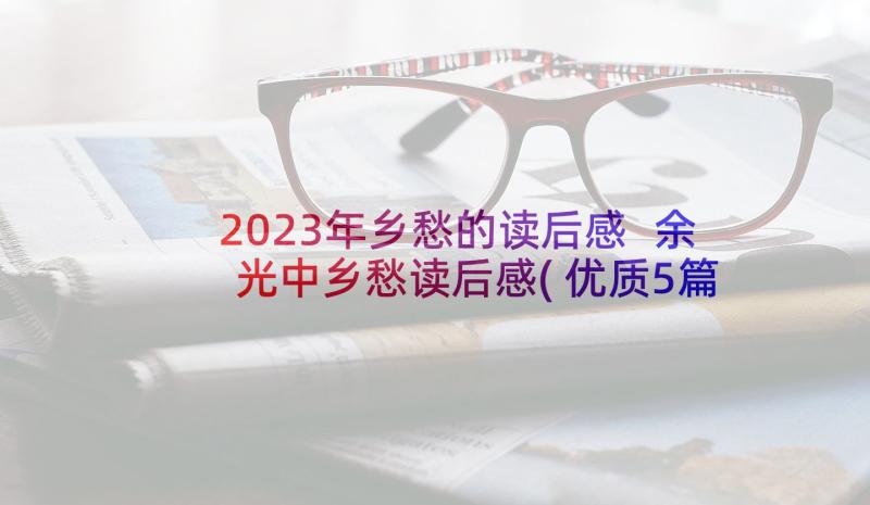 2023年乡愁的读后感 余光中乡愁读后感(优质5篇)