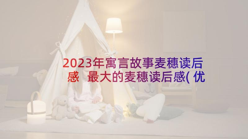 2023年寓言故事麦穗读后感 最大的麦穗读后感(优质5篇)