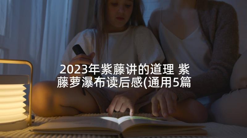 2023年紫藤讲的道理 紫藤萝瀑布读后感(通用5篇)