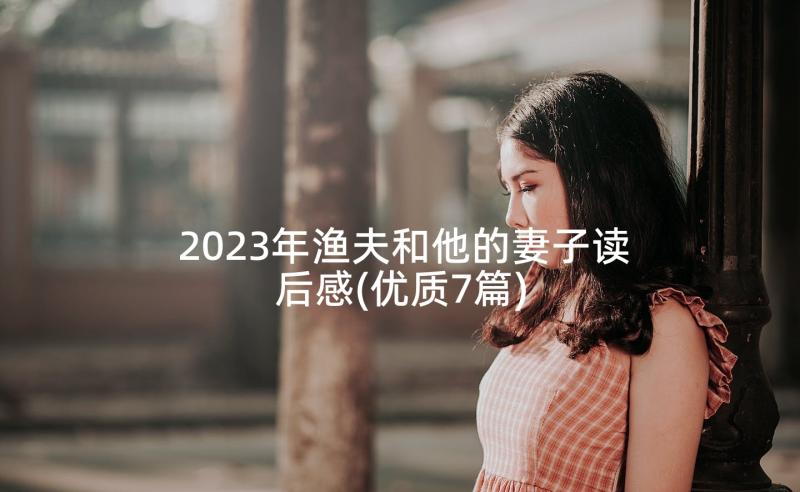 2023年渔夫和他的妻子读后感(优质7篇)