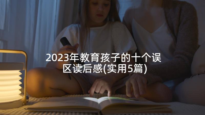 2023年教育孩子的十个误区读后感(实用5篇)