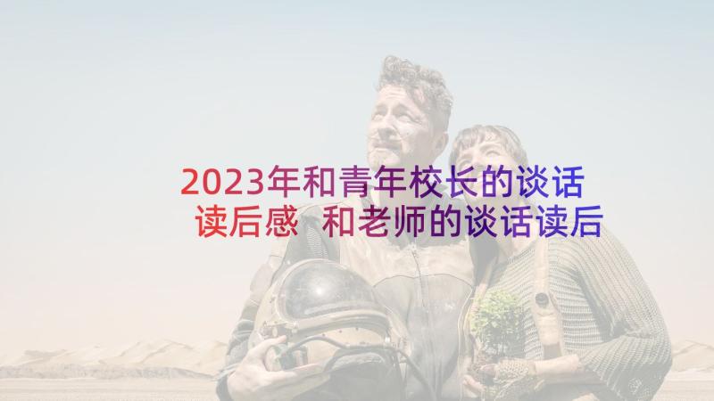 2023年和青年校长的谈话读后感 和老师的谈话读后感(优秀10篇)