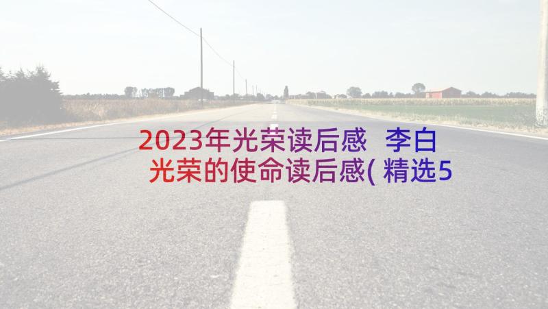 2023年光荣读后感 李白光荣的使命读后感(精选5篇)