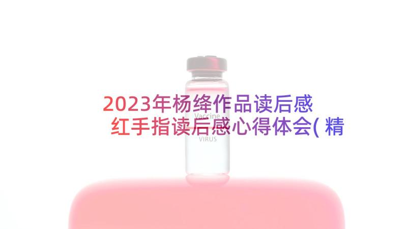 2023年杨绛作品读后感 红手指读后感心得体会(精选7篇)