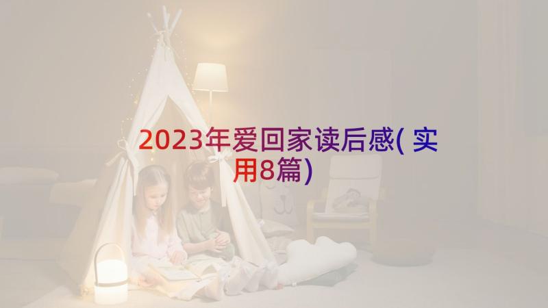 2023年爱回家读后感(实用8篇)