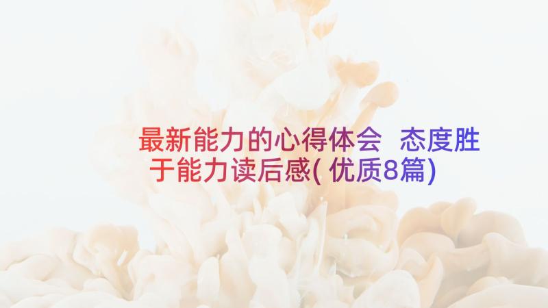 最新能力的心得体会 态度胜于能力读后感(优质8篇)