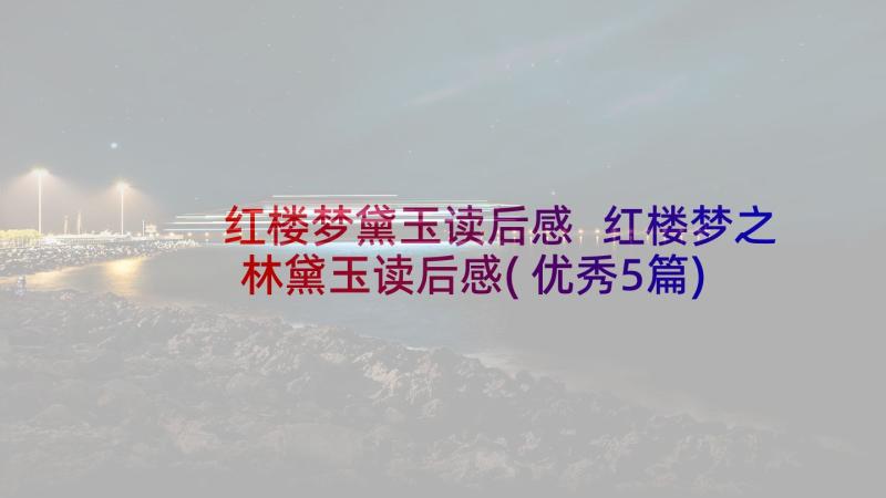 红楼梦黛玉读后感 红楼梦之林黛玉读后感(优秀5篇)