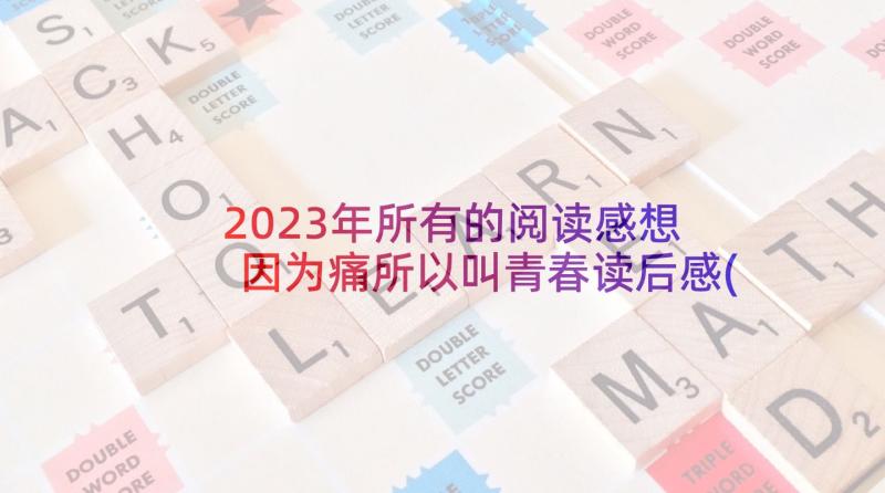 2023年所有的阅读感想 因为痛所以叫青春读后感(模板8篇)