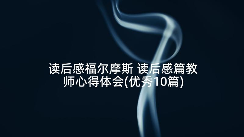 读后感福尔摩斯 读后感篇教师心得体会(优秀10篇)