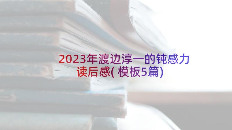 2023年渡边淳一的钝感力读后感(模板5篇)