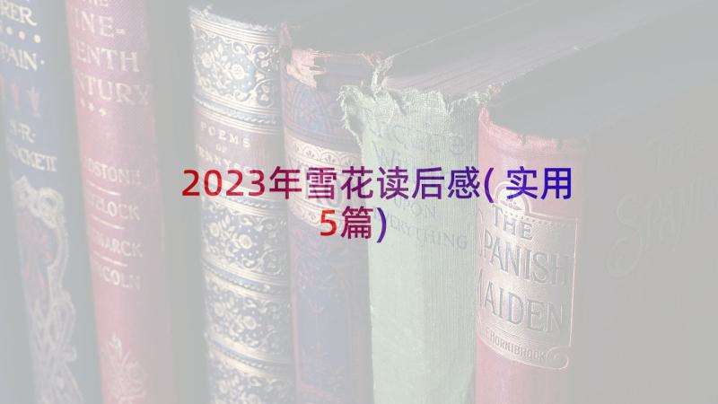 2023年雪花读后感(实用5篇)