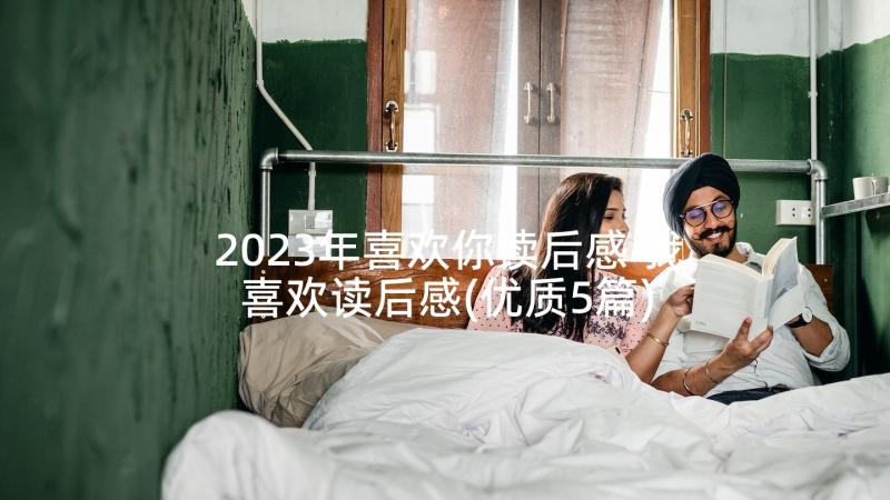 2023年喜欢你读后感 我喜欢读后感(优质5篇)