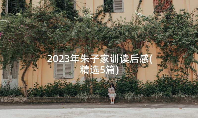 2023年朱子家训读后感(精选5篇)