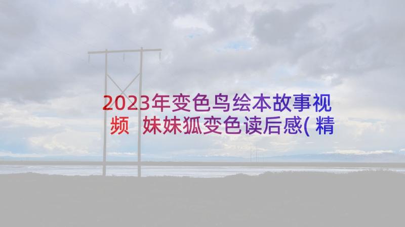 2023年变色鸟绘本故事视频 妹妹狐变色读后感(精选9篇)