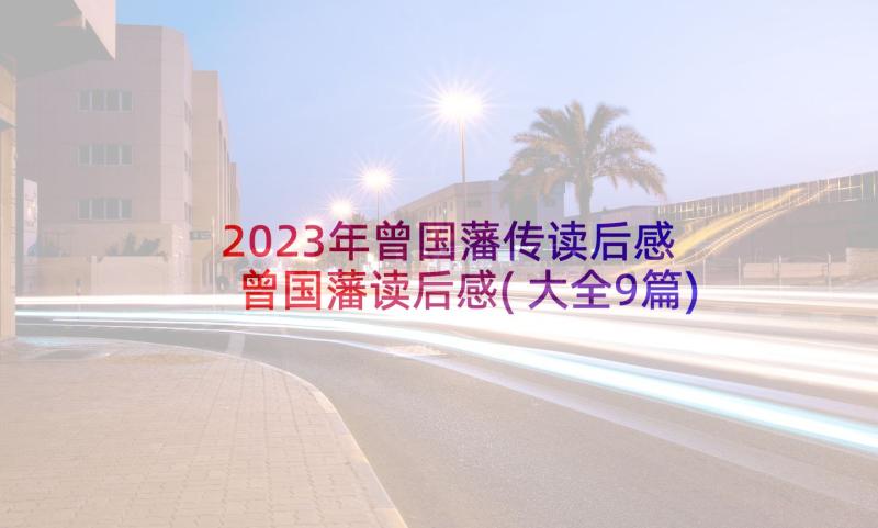 2023年曾国藩传读后感 曾国藩读后感(大全9篇)