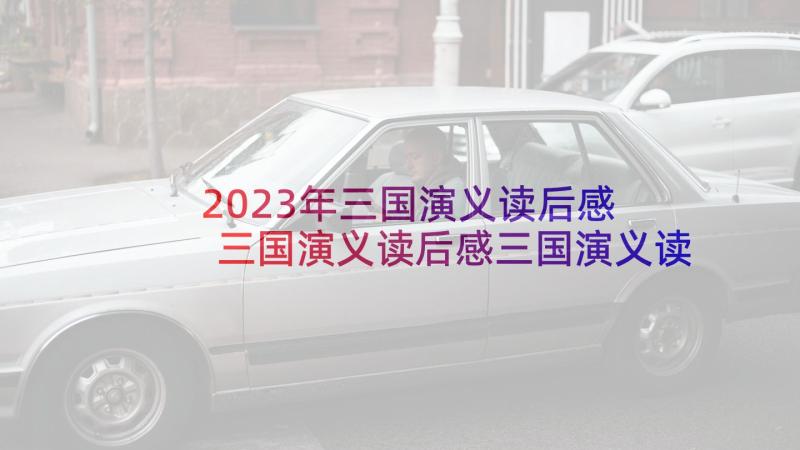 2023年三国演义读后感 三国演义读后感三国演义读后感(实用7篇)