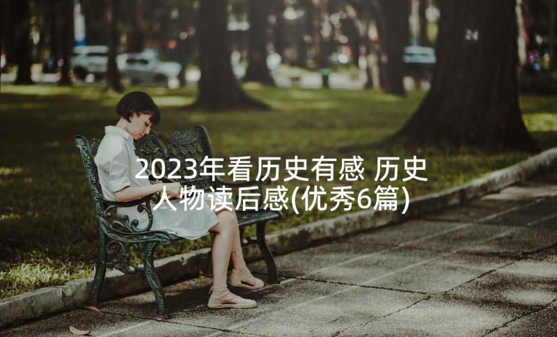 2023年看历史有感 历史人物读后感(优秀6篇)