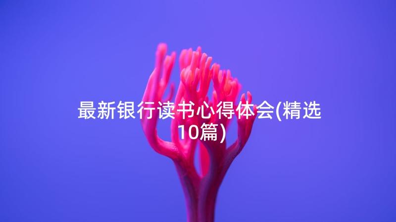 最新银行读书心得体会(精选10篇)