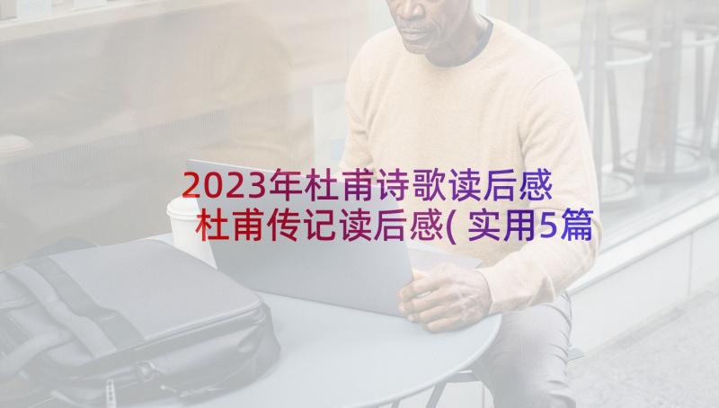 2023年杜甫诗歌读后感 杜甫传记读后感(实用5篇)