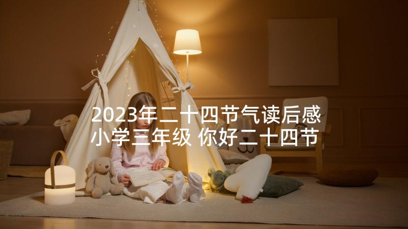 2023年二十四节气读后感小学三年级 你好二十四节气读后感(优秀5篇)