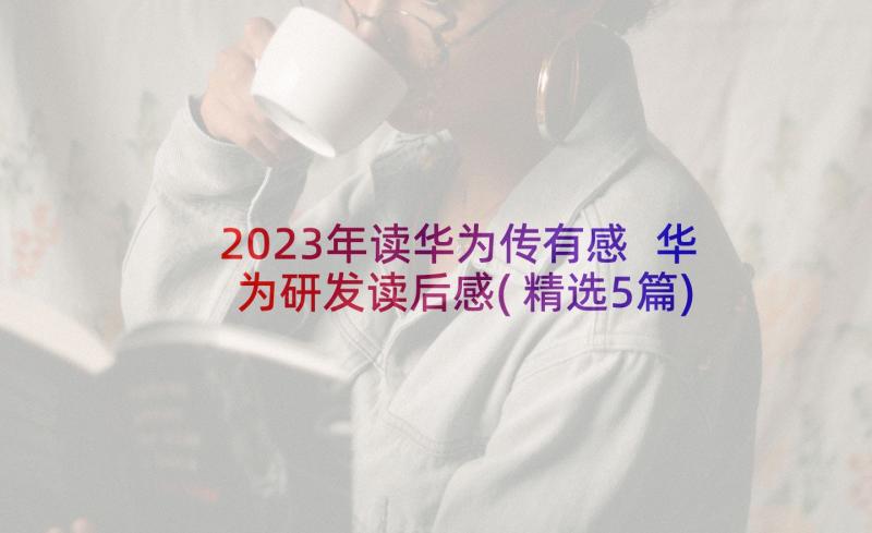 2023年读华为传有感 华为研发读后感(精选5篇)