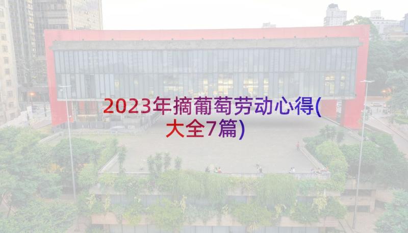 2023年摘葡萄劳动心得(大全7篇)