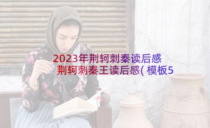 2023年荆轲刺秦读后感 荆轲刺秦王读后感(模板5篇)