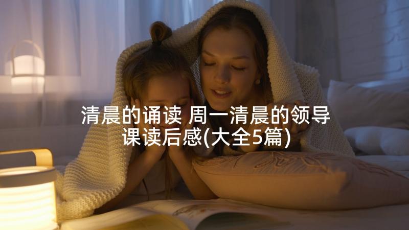 清晨的诵读 周一清晨的领导课读后感(大全5篇)