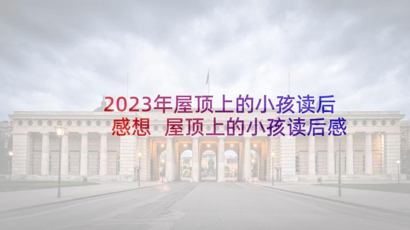 2023年屋顶上的小孩读后感想 屋顶上的小孩读后感(实用8篇)