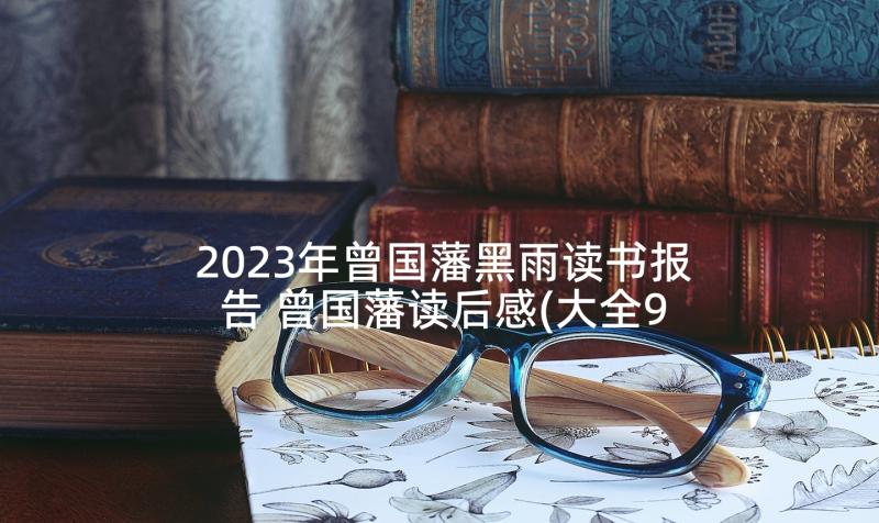 2023年曾国藩黑雨读书报告 曾国藩读后感(大全9篇)