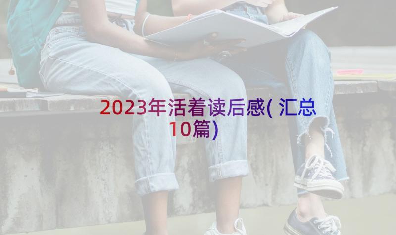 2023年活着读后感(汇总10篇)