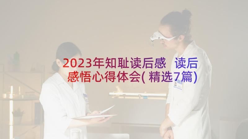 2023年知耻读后感 读后感悟心得体会(精选7篇)