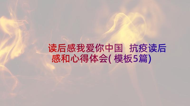 读后感我爱你中国 抗疫读后感和心得体会(模板5篇)