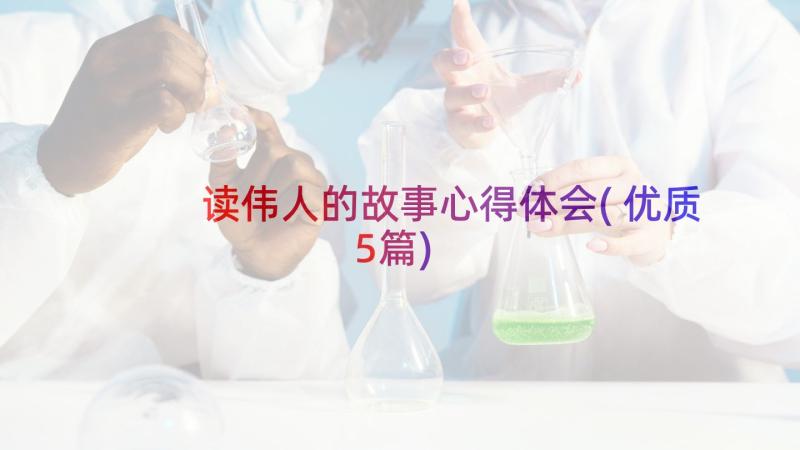 读伟人的故事心得体会(优质5篇)