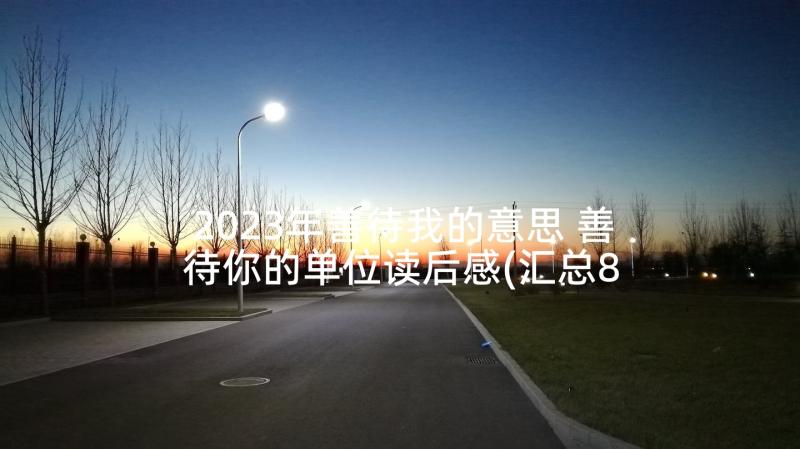 2023年善待我的意思 善待你的单位读后感(汇总8篇)