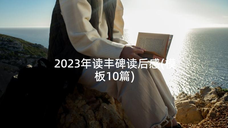 2023年读丰碑读后感(模板10篇)