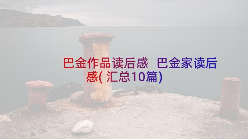 巴金作品读后感 巴金家读后感(汇总10篇)