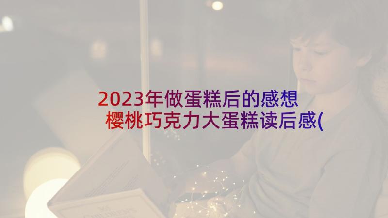 2023年做蛋糕后的感想 樱桃巧克力大蛋糕读后感(优秀7篇)