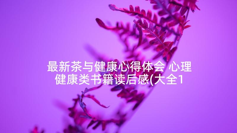 最新茶与健康心得体会 心理健康类书籍读后感(大全10篇)