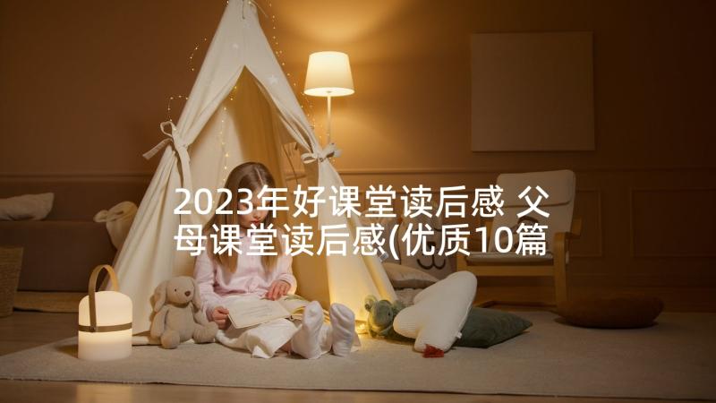 2023年好课堂读后感 父母课堂读后感(优质10篇)