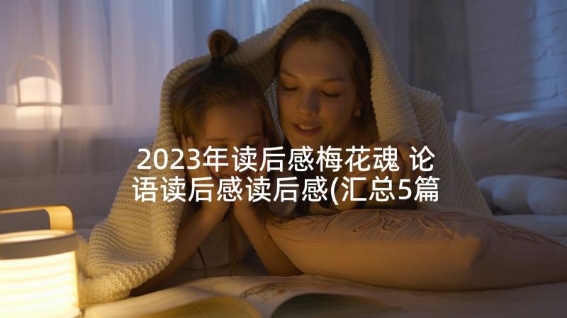 2023年读后感梅花魂 论语读后感读后感(汇总5篇)