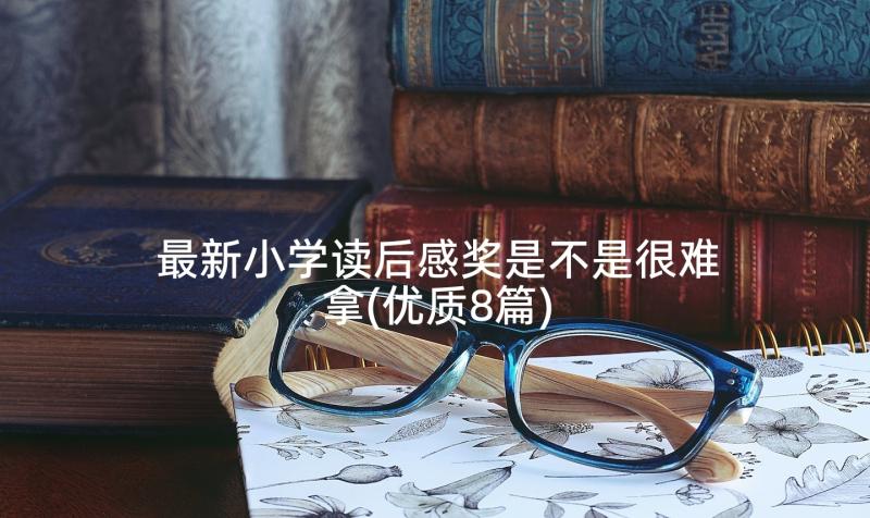 最新小学读后感奖是不是很难拿(优质8篇)