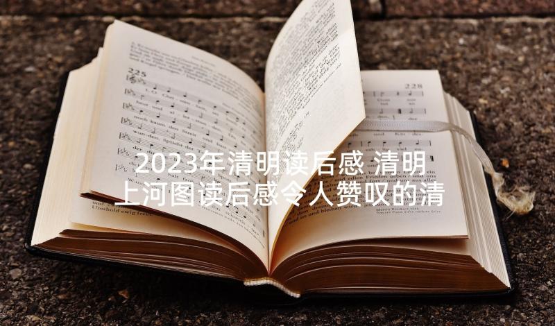 2023年清明读后感 清明上河图读后感令人赞叹的清明上河图(通用5篇)