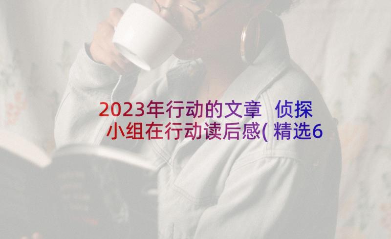 2023年行动的文章 侦探小组在行动读后感(精选6篇)