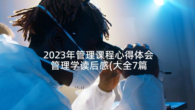 2023年管理课程心得体会 管理学读后感(大全7篇)