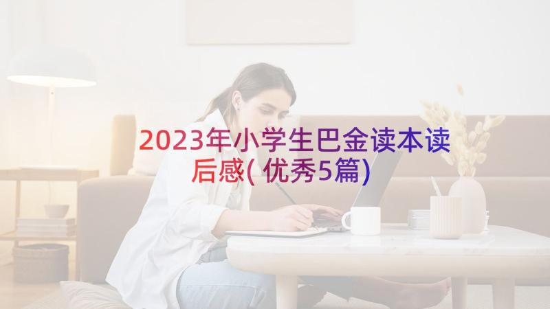 2023年小学生巴金读本读后感(优秀5篇)