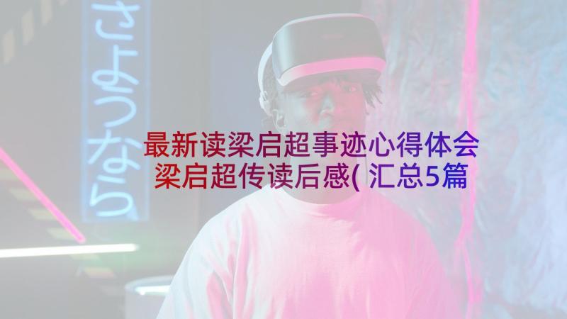 最新读梁启超事迹心得体会 梁启超传读后感(汇总5篇)