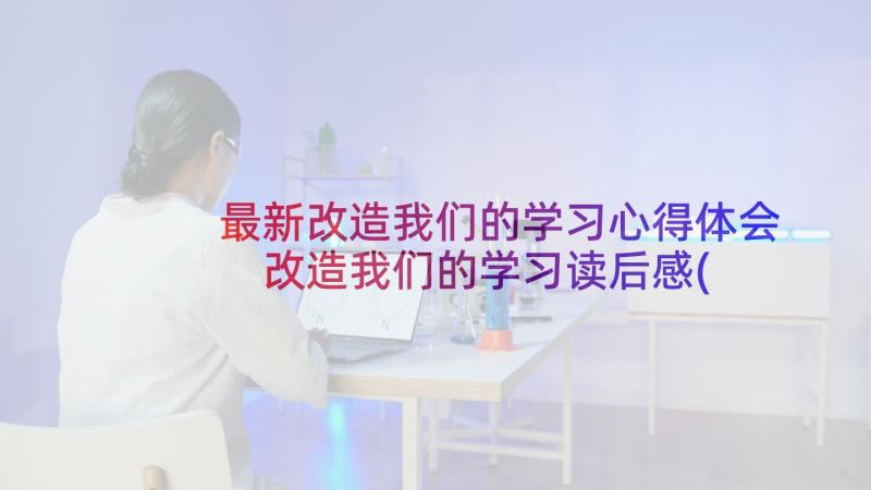 最新改造我们的学习心得体会 改造我们的学习读后感(通用5篇)