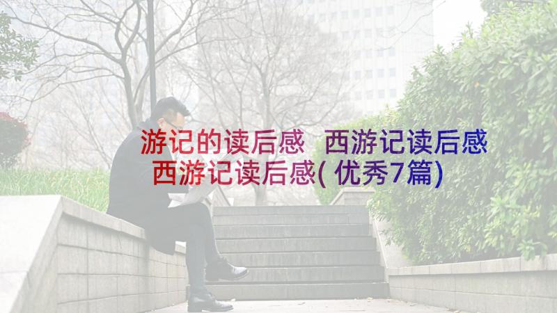 游记的读后感 西游记读后感西游记读后感(优秀7篇)